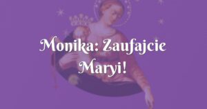 monika: zaufajcie maryi!