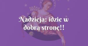 nadzieja: idzie w dobrą stronę!!