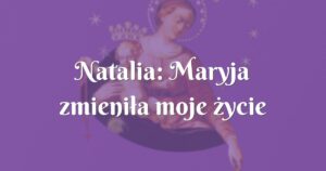 natalia: maryja zmieniła moje życie