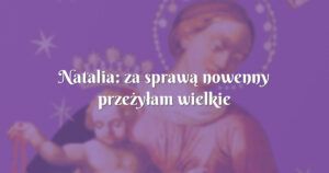 natalia: za sprawą nowenny przeżyłam wielkie rzeczy