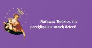 natasza: rodzice, nie przeklinajcie swych dzieci! świadectwo nawrócenia