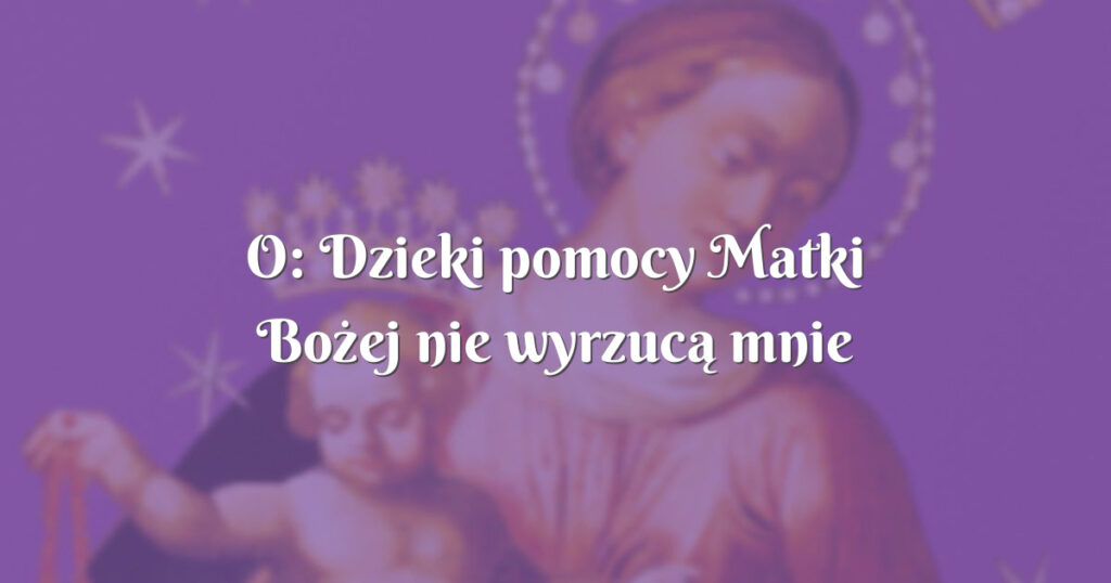 o: dzieki pomocy matki bożej nie wyrzucą mnie ze studiów