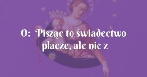 o: pisząc to świadectwo płacze, ale nie z bólu tylko z radości że zostałam wysłuchana!