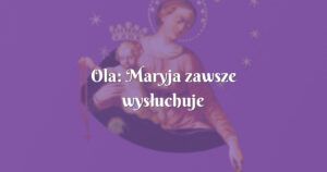 ola: maryja zawsze wysłuchuje