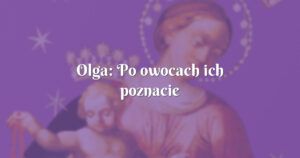 olga: po owocach ich poznacie