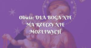 oliwia: dla boga nie ma rzeczy nie moŻliwych