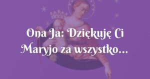 ona ja: dziękuję ci maryjo za wszystko...