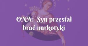 ona: syn przestał brać narkotyki