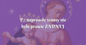 p.: naprawdę szansy nie było prawie Żadnej