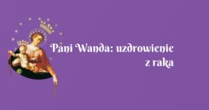 pani wanda: uzdrowienie z raka