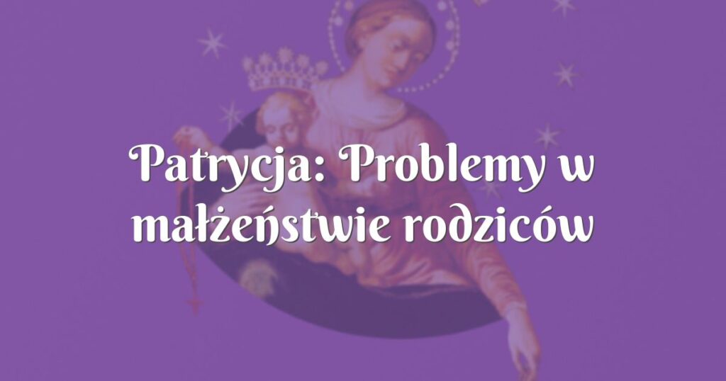 patrycja: problemy w małżeństwie rodziców