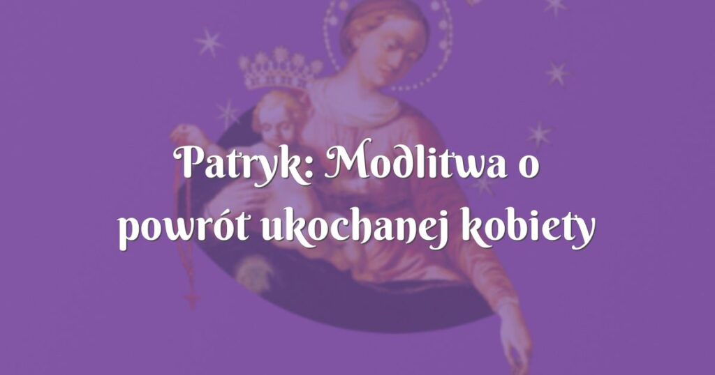 patryk: modlitwa o powrót ukochanej kobiety