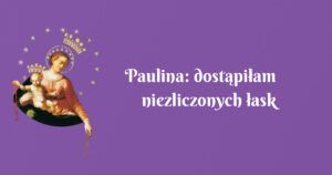 paulina: dostąpiłam niezliczonych łask