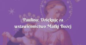 paulina: dziękuję za wstawiennictwo matki bożej