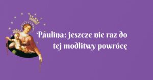 paulina: jeszcze nie raz do tej modlitwy powrócę