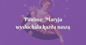 paulina: maryja wysłuchała każdą naszą prośbę