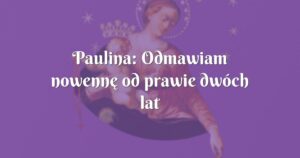 paulina: odmawiam nowennę od prawie dwóch lat