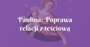 paulina: poprawa relacji z teściową