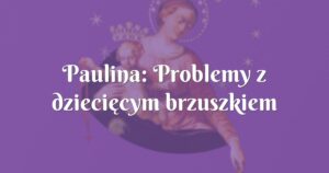 paulina: problemy z dziecięcym brzuszkiem