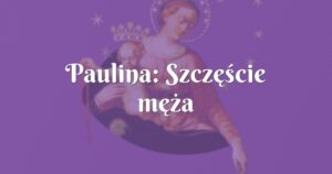 paulina: szczęście męża