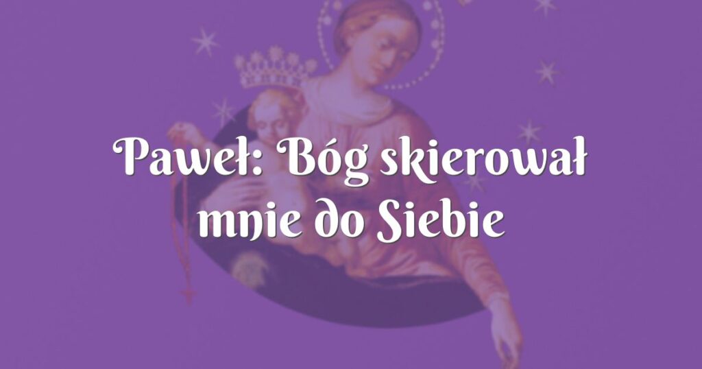 paweł: bóg skierował mnie do siebie