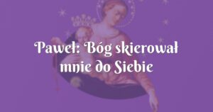 paweł: bóg skierował mnie do siebie