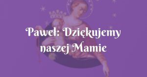 paweł: dziękujemy naszej mamie