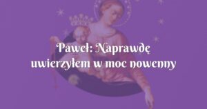 paweł: naprawdę uwierzyłem w moc nowenny