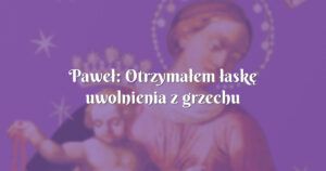 paweł: otrzymałem łaskę uwolnienia z grzechu masturbacji