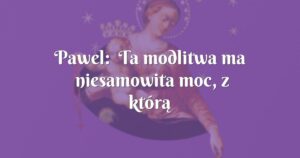 pawel: ta modlitwa ma niesamowita moc, z którą można góry przenosić!