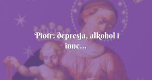 piotr: depresja, alkohol i inne...