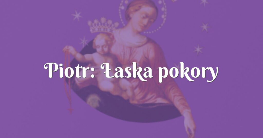 piotr: Łaska pokory