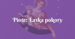 piotr: Łaska pokory