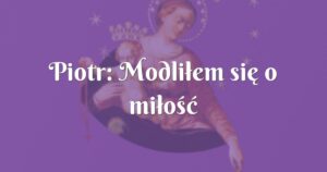 piotr: modliłem się o miłość