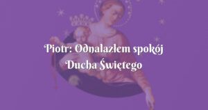 piotr: odnalazłem spokój ducha Świętego