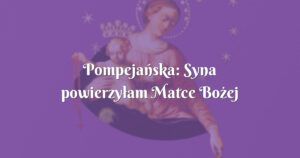 pompejańska: syna powierzyłam matce bożej