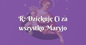 r: dziękuję ci za wszystko maryjo