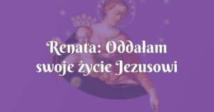 renata: oddałam swoje życie jezusowi