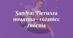 sandra: pierwsza nowenna różaniec zmienia życie