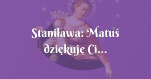 staniława: matuś dziękuję ci...