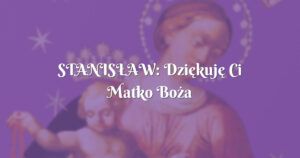 stanisŁaw: dziękuję ci matko boża