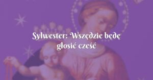 sylwester: wszędzie będę głosić cześć twoją!