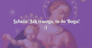 sylwia: jak trwoga, to do boga! :)