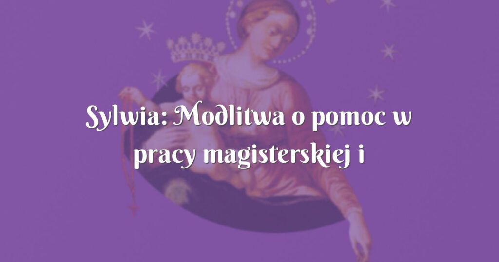 sylwia: modlitwa o pomoc w pracy magisterskiej i egzaminach