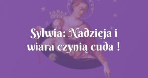 sylwia: nadzieja i wiara czynią cuda !