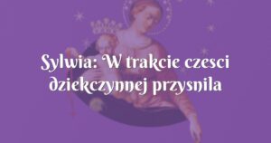 sylwia: w trakcie czesci dziekczynnej przysnila mi sie moja ukochana babcia