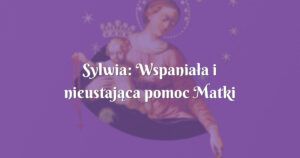 sylwia: wspaniała i nieustająca pomoc matki bożej