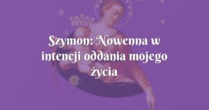 szymon: nowenna w intencji oddania mojego życia panu jezusowi i maryi