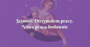 szymon: otrzymałem pracę. nowa praca dosłownie spadła mi z nieba.