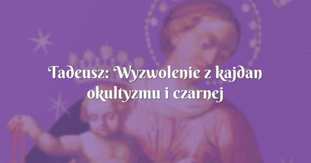 tadeusz: wyzwolenie z kajdan okultyzmu i czarnej magii